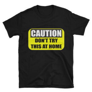 Caution: Don't try this at home - short sleeve tee